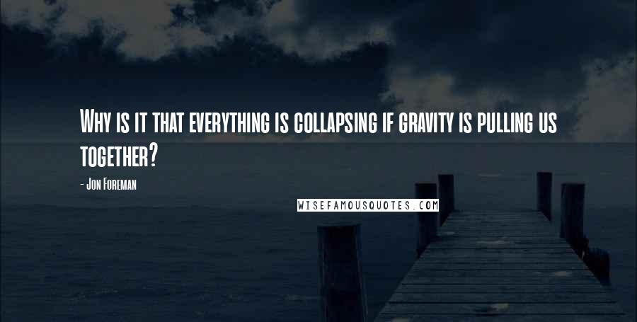 Jon Foreman Quotes: Why is it that everything is collapsing if gravity is pulling us together?