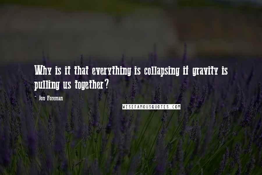 Jon Foreman Quotes: Why is it that everything is collapsing if gravity is pulling us together?