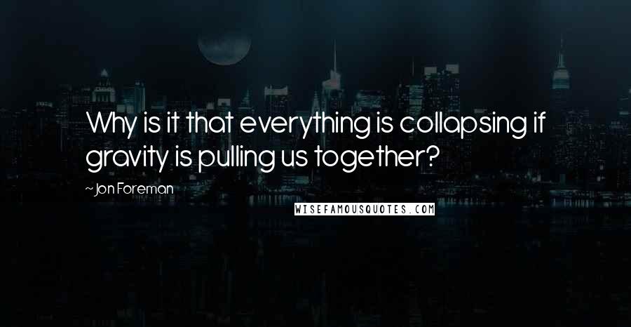 Jon Foreman Quotes: Why is it that everything is collapsing if gravity is pulling us together?