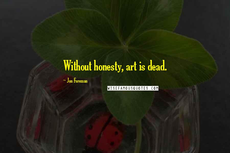 Jon Foreman Quotes: Without honesty, art is dead.