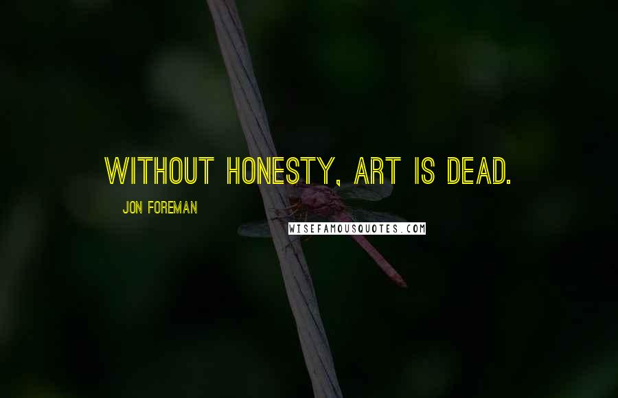 Jon Foreman Quotes: Without honesty, art is dead.