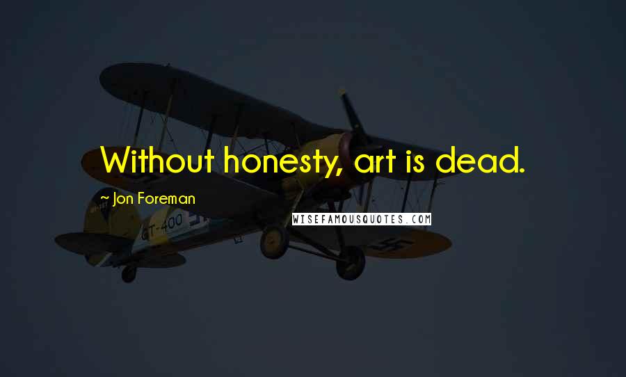 Jon Foreman Quotes: Without honesty, art is dead.