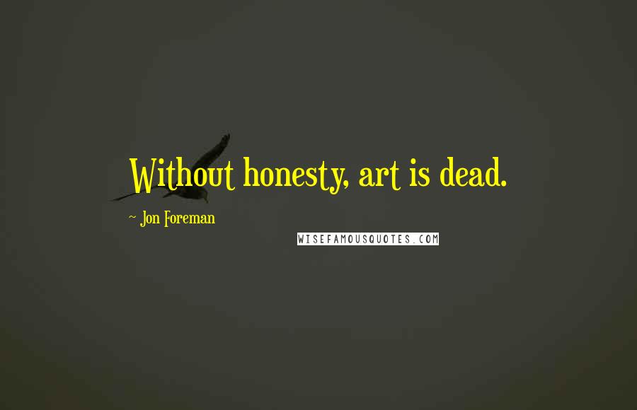 Jon Foreman Quotes: Without honesty, art is dead.