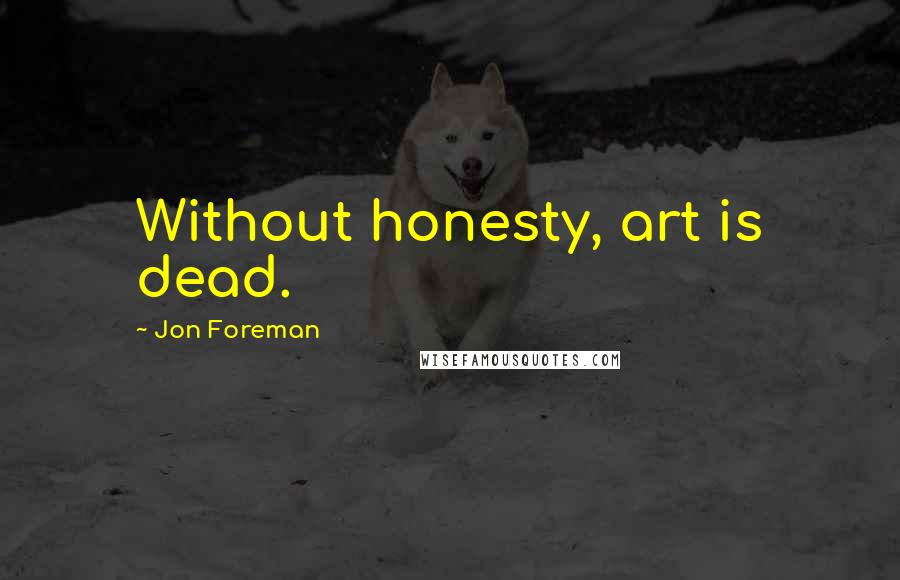 Jon Foreman Quotes: Without honesty, art is dead.