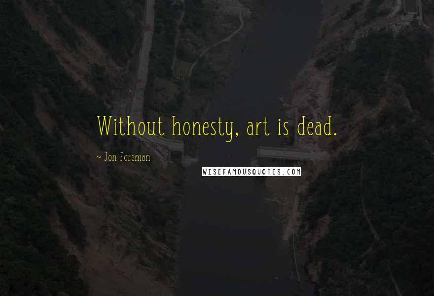 Jon Foreman Quotes: Without honesty, art is dead.