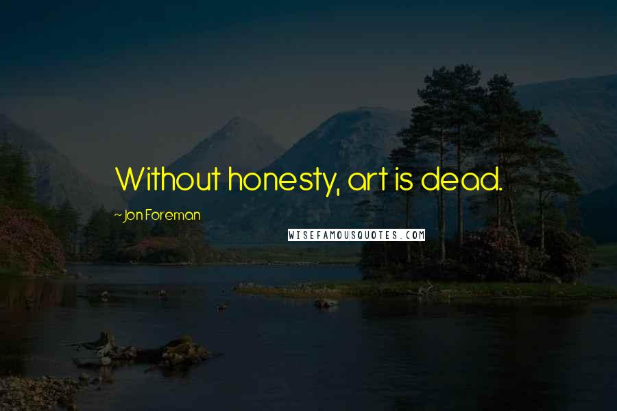 Jon Foreman Quotes: Without honesty, art is dead.