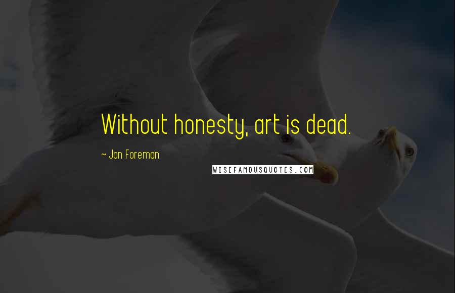 Jon Foreman Quotes: Without honesty, art is dead.