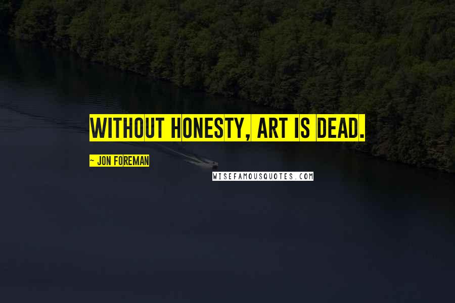 Jon Foreman Quotes: Without honesty, art is dead.