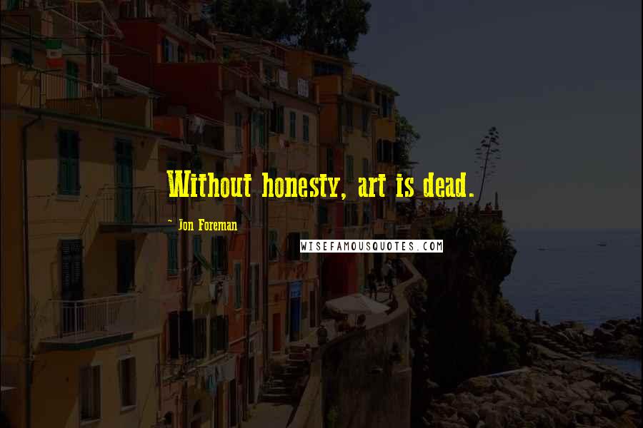 Jon Foreman Quotes: Without honesty, art is dead.