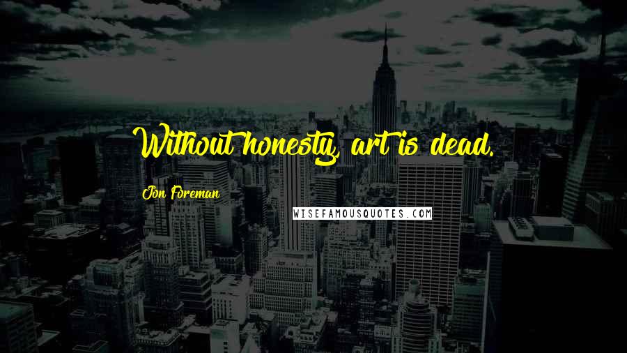 Jon Foreman Quotes: Without honesty, art is dead.