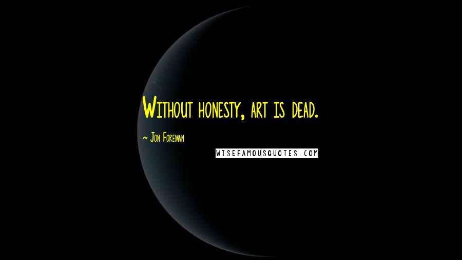 Jon Foreman Quotes: Without honesty, art is dead.