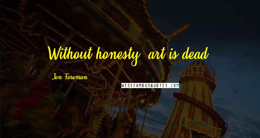 Jon Foreman Quotes: Without honesty, art is dead.