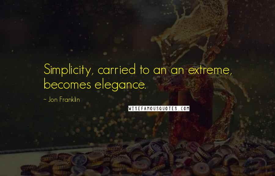 Jon Franklin Quotes: Simplicity, carried to an an extreme, becomes elegance.