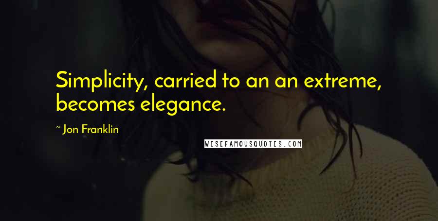 Jon Franklin Quotes: Simplicity, carried to an an extreme, becomes elegance.