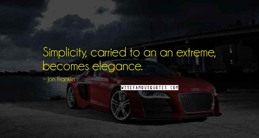 Jon Franklin Quotes: Simplicity, carried to an an extreme, becomes elegance.