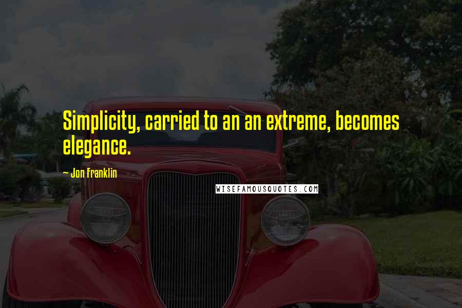 Jon Franklin Quotes: Simplicity, carried to an an extreme, becomes elegance.