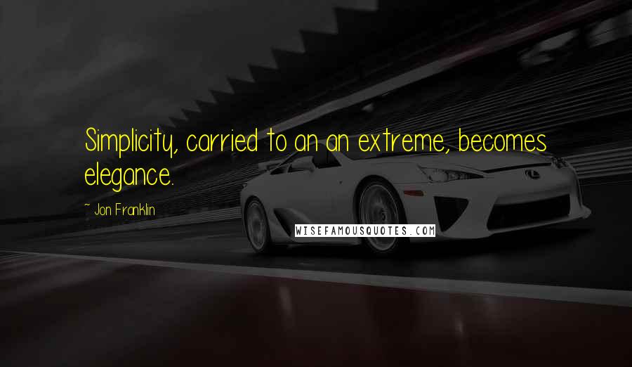 Jon Franklin Quotes: Simplicity, carried to an an extreme, becomes elegance.