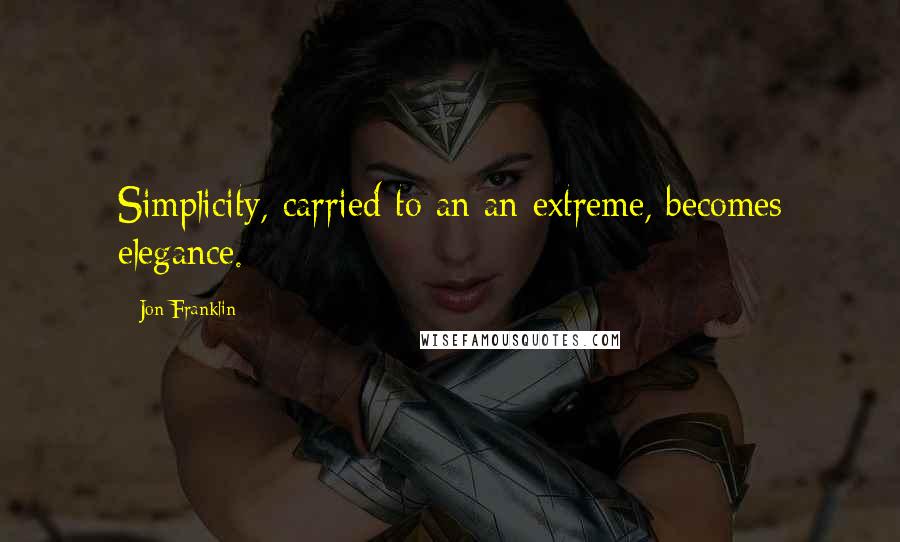 Jon Franklin Quotes: Simplicity, carried to an an extreme, becomes elegance.