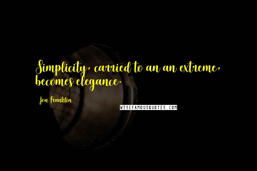 Jon Franklin Quotes: Simplicity, carried to an an extreme, becomes elegance.