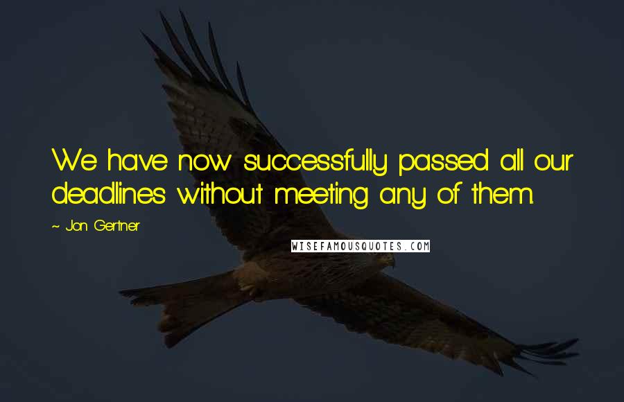 Jon Gertner Quotes: We have now successfully passed all our deadlines without meeting any of them.