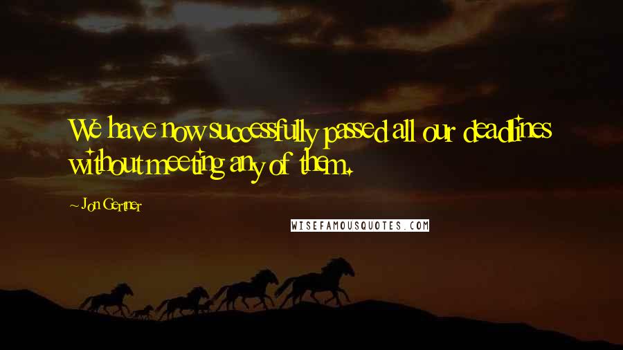 Jon Gertner Quotes: We have now successfully passed all our deadlines without meeting any of them.