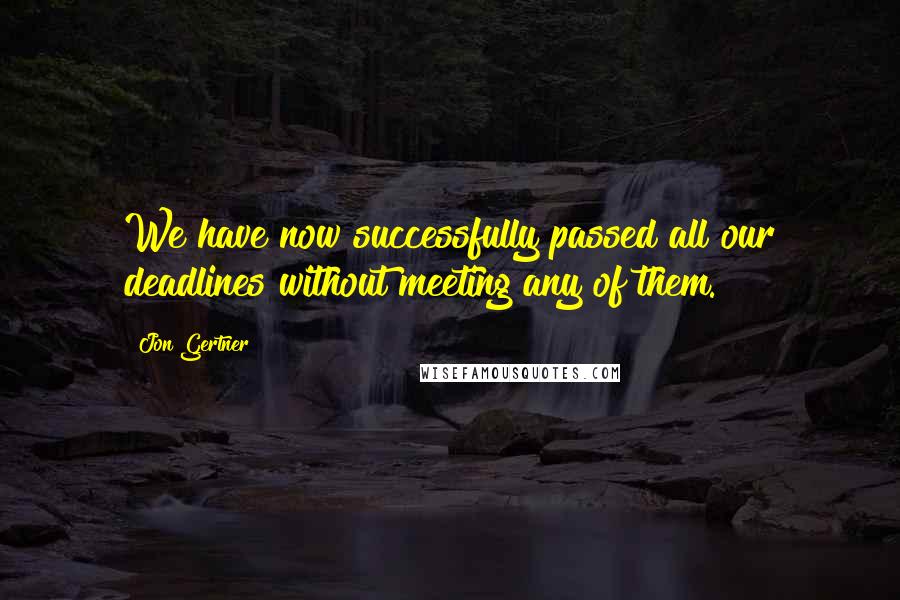 Jon Gertner Quotes: We have now successfully passed all our deadlines without meeting any of them.
