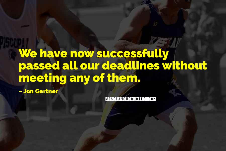Jon Gertner Quotes: We have now successfully passed all our deadlines without meeting any of them.