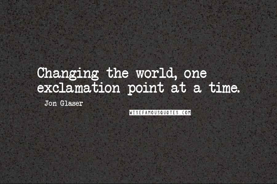 Jon Glaser Quotes: Changing the world, one exclamation point at a time.