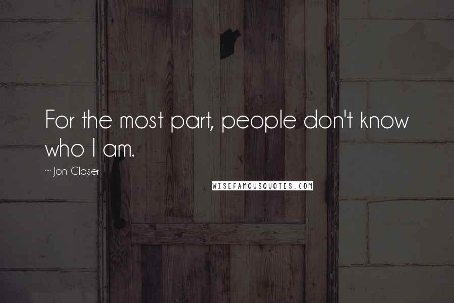 Jon Glaser Quotes: For the most part, people don't know who I am.