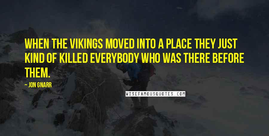 Jon Gnarr Quotes: When the Vikings moved into a place they just kind of killed everybody who was there before them.
