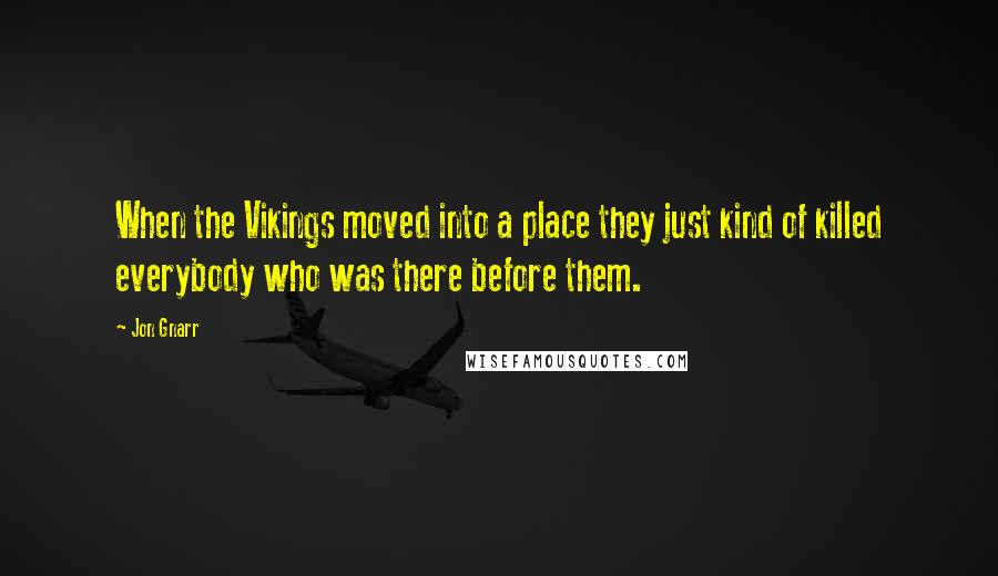 Jon Gnarr Quotes: When the Vikings moved into a place they just kind of killed everybody who was there before them.