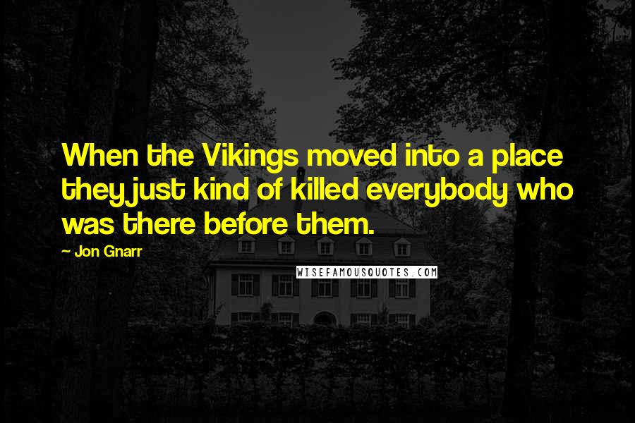 Jon Gnarr Quotes: When the Vikings moved into a place they just kind of killed everybody who was there before them.