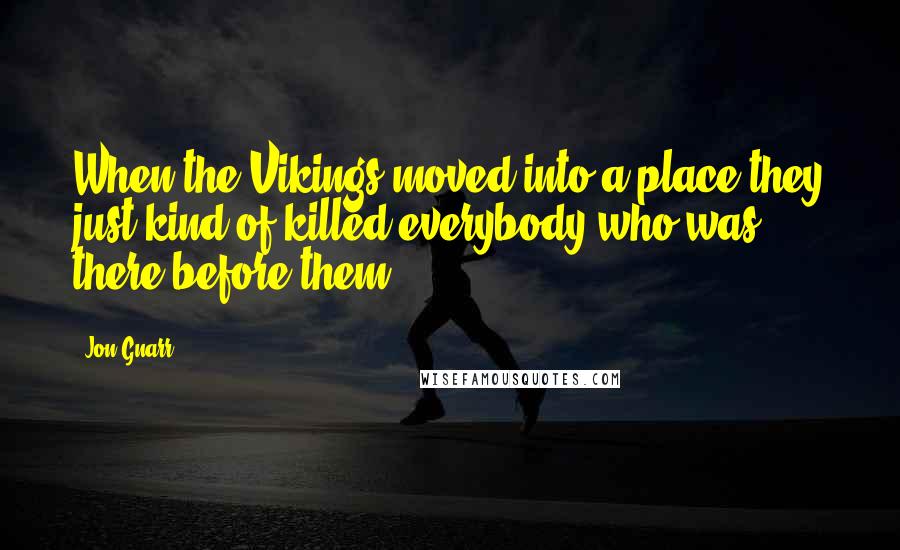 Jon Gnarr Quotes: When the Vikings moved into a place they just kind of killed everybody who was there before them.