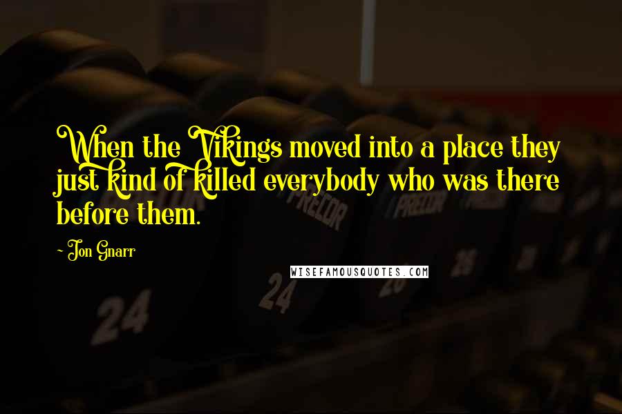 Jon Gnarr Quotes: When the Vikings moved into a place they just kind of killed everybody who was there before them.