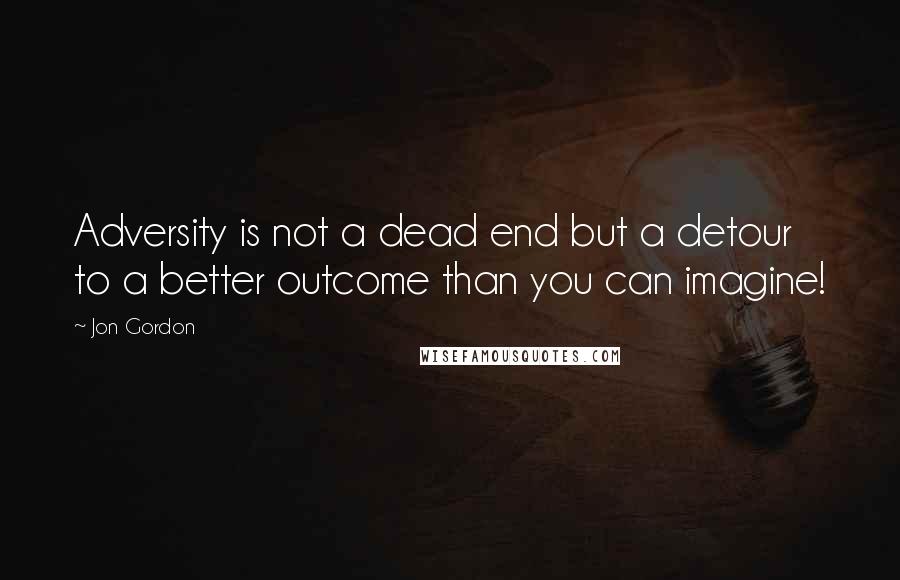 Jon Gordon Quotes: Adversity is not a dead end but a detour to a better outcome than you can imagine!
