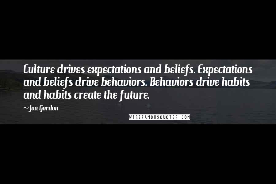 Jon Gordon Quotes: Culture drives expectations and beliefs. Expectations and beliefs drive behaviors. Behaviors drive habits and habits create the future.