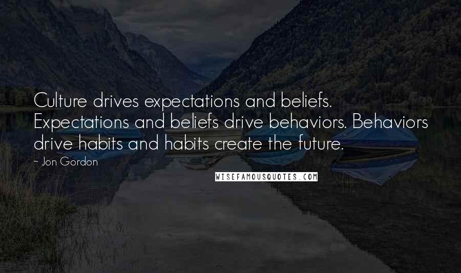 Jon Gordon Quotes: Culture drives expectations and beliefs. Expectations and beliefs drive behaviors. Behaviors drive habits and habits create the future.