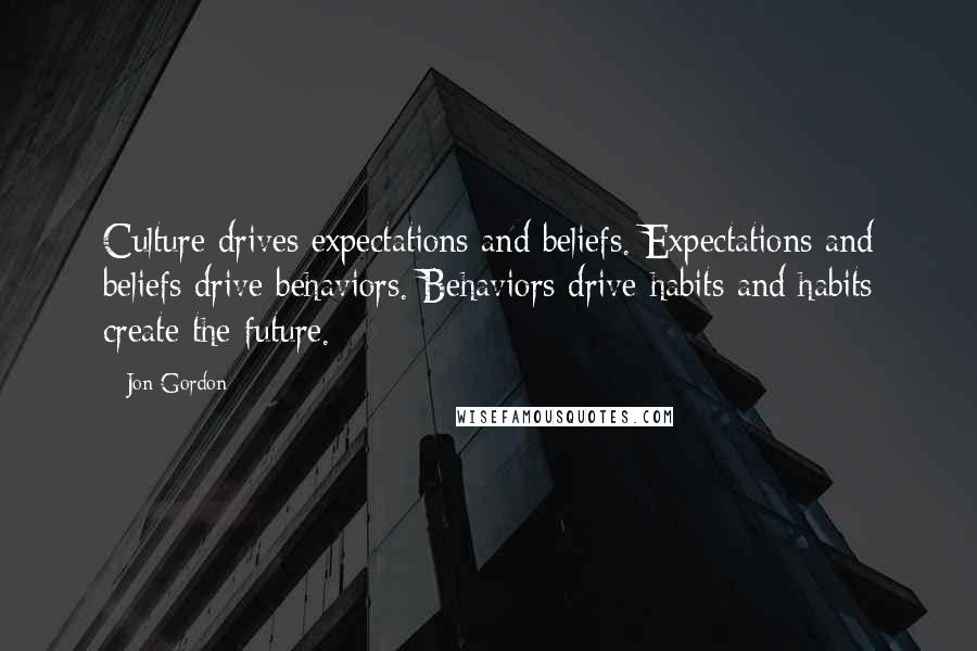 Jon Gordon Quotes: Culture drives expectations and beliefs. Expectations and beliefs drive behaviors. Behaviors drive habits and habits create the future.