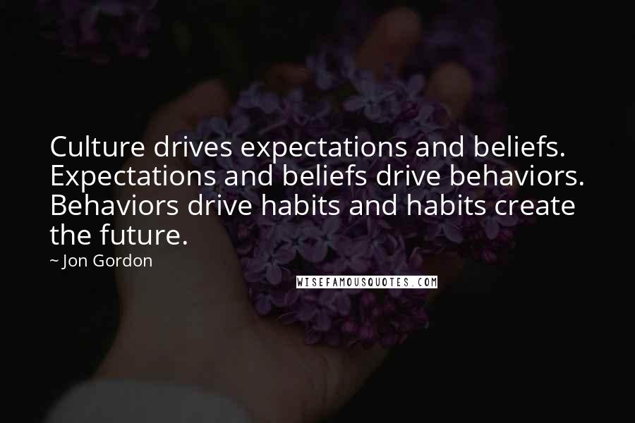 Jon Gordon Quotes: Culture drives expectations and beliefs. Expectations and beliefs drive behaviors. Behaviors drive habits and habits create the future.