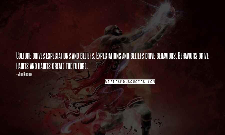 Jon Gordon Quotes: Culture drives expectations and beliefs. Expectations and beliefs drive behaviors. Behaviors drive habits and habits create the future.