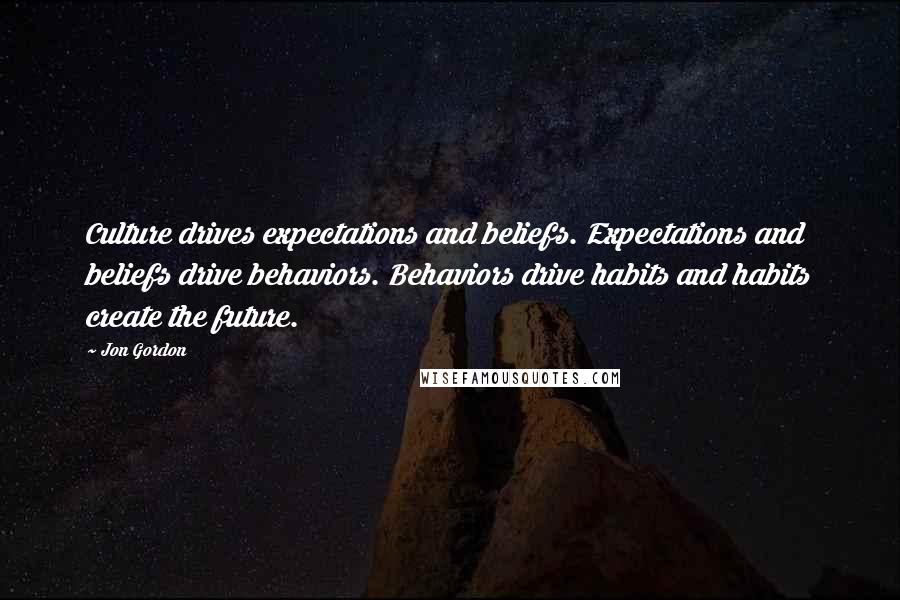 Jon Gordon Quotes: Culture drives expectations and beliefs. Expectations and beliefs drive behaviors. Behaviors drive habits and habits create the future.