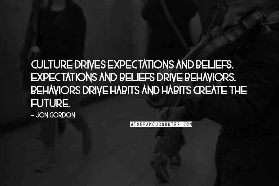 Jon Gordon Quotes: Culture drives expectations and beliefs. Expectations and beliefs drive behaviors. Behaviors drive habits and habits create the future.