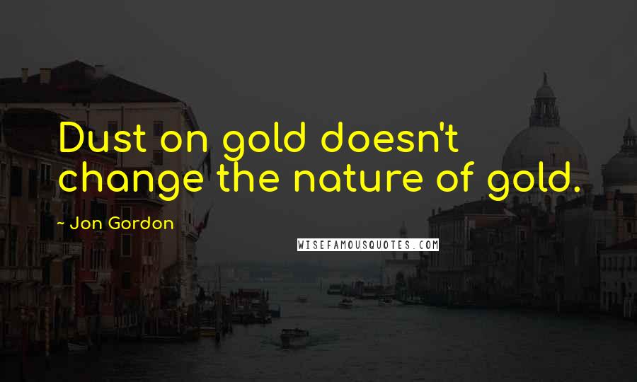 Jon Gordon Quotes: Dust on gold doesn't change the nature of gold.