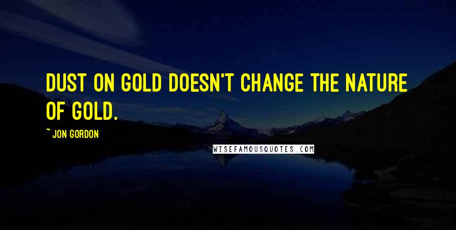 Jon Gordon Quotes: Dust on gold doesn't change the nature of gold.