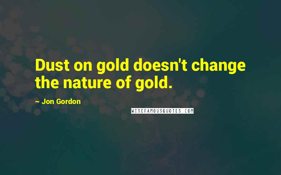 Jon Gordon Quotes: Dust on gold doesn't change the nature of gold.