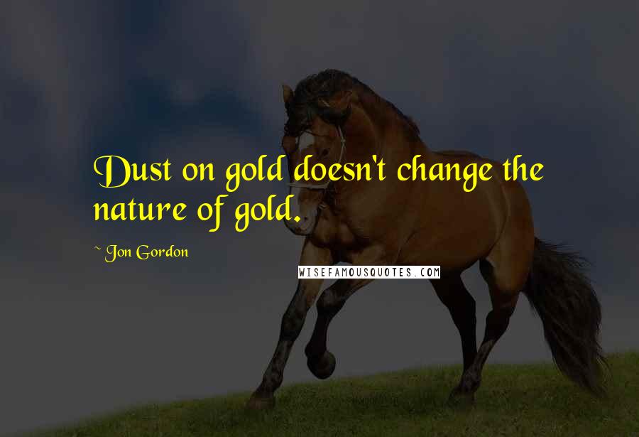 Jon Gordon Quotes: Dust on gold doesn't change the nature of gold.