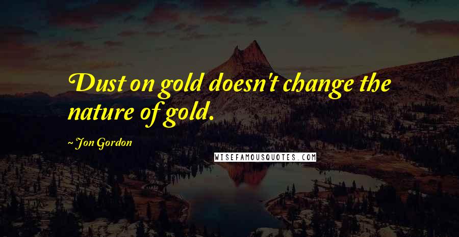 Jon Gordon Quotes: Dust on gold doesn't change the nature of gold.