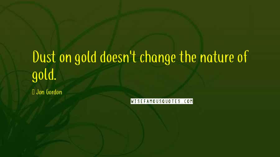 Jon Gordon Quotes: Dust on gold doesn't change the nature of gold.