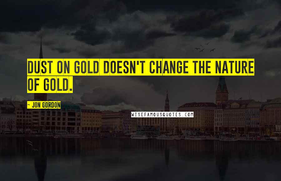 Jon Gordon Quotes: Dust on gold doesn't change the nature of gold.