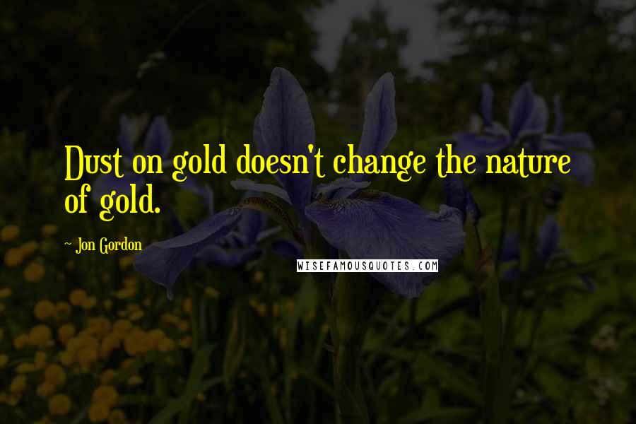 Jon Gordon Quotes: Dust on gold doesn't change the nature of gold.